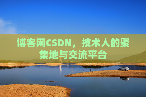 博客网CSDN，技术人的聚集地与交流平台