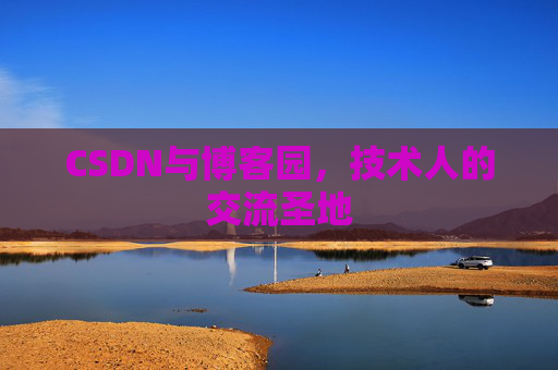 CSDN与博客园，技术人的交流圣地